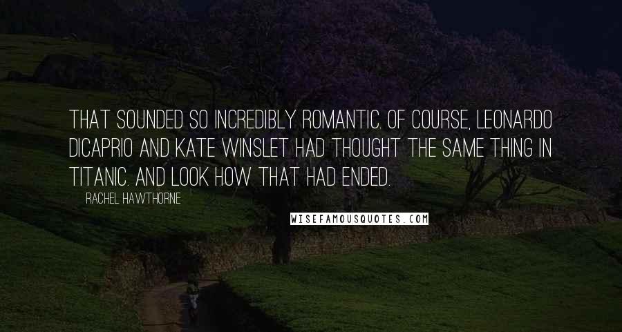 Rachel Hawthorne Quotes: That sounded so incredibly romantic. Of course, Leonardo DiCaprio and Kate Winslet had thought the same thing in Titanic. And look how that had ended.