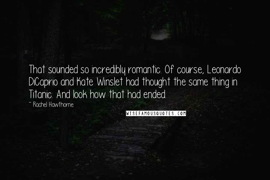 Rachel Hawthorne Quotes: That sounded so incredibly romantic. Of course, Leonardo DiCaprio and Kate Winslet had thought the same thing in Titanic. And look how that had ended.