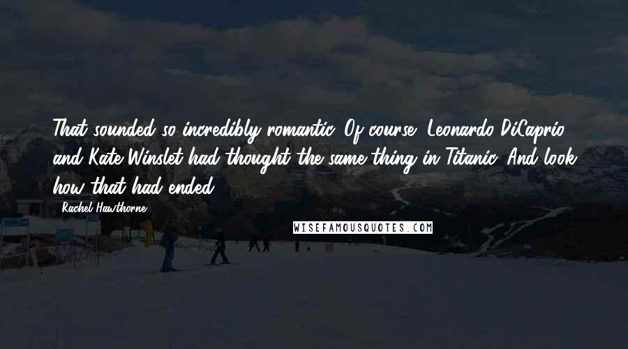 Rachel Hawthorne Quotes: That sounded so incredibly romantic. Of course, Leonardo DiCaprio and Kate Winslet had thought the same thing in Titanic. And look how that had ended.