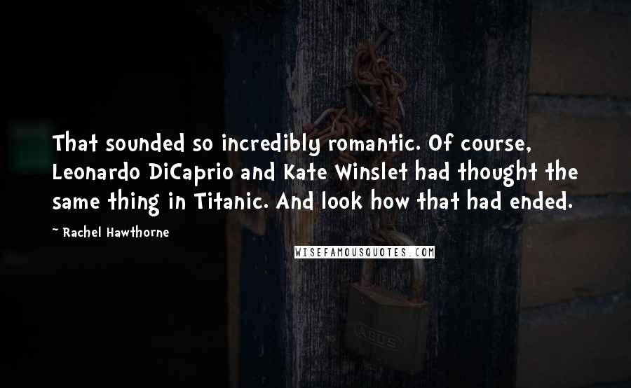 Rachel Hawthorne Quotes: That sounded so incredibly romantic. Of course, Leonardo DiCaprio and Kate Winslet had thought the same thing in Titanic. And look how that had ended.