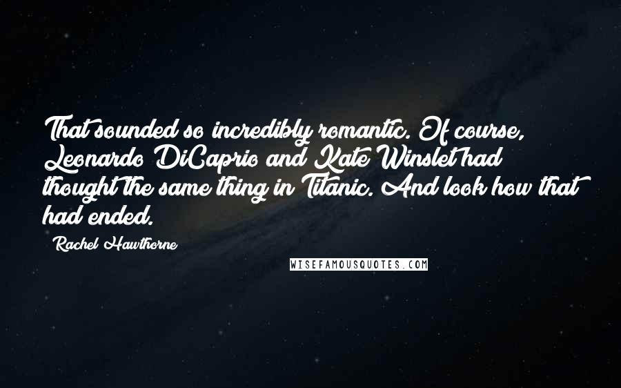 Rachel Hawthorne Quotes: That sounded so incredibly romantic. Of course, Leonardo DiCaprio and Kate Winslet had thought the same thing in Titanic. And look how that had ended.