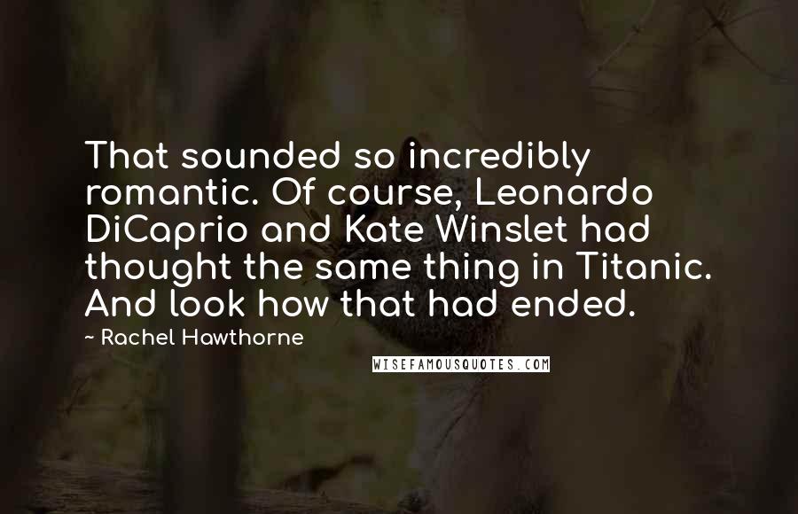 Rachel Hawthorne Quotes: That sounded so incredibly romantic. Of course, Leonardo DiCaprio and Kate Winslet had thought the same thing in Titanic. And look how that had ended.