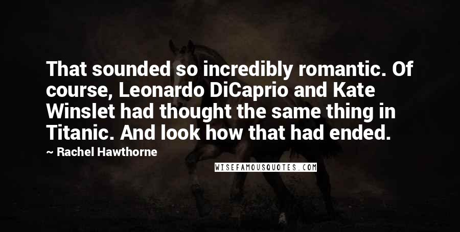 Rachel Hawthorne Quotes: That sounded so incredibly romantic. Of course, Leonardo DiCaprio and Kate Winslet had thought the same thing in Titanic. And look how that had ended.