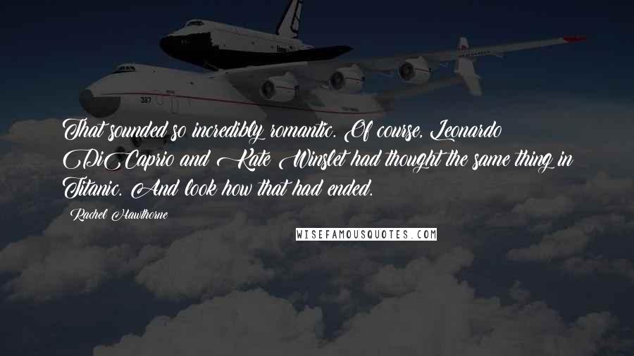 Rachel Hawthorne Quotes: That sounded so incredibly romantic. Of course, Leonardo DiCaprio and Kate Winslet had thought the same thing in Titanic. And look how that had ended.