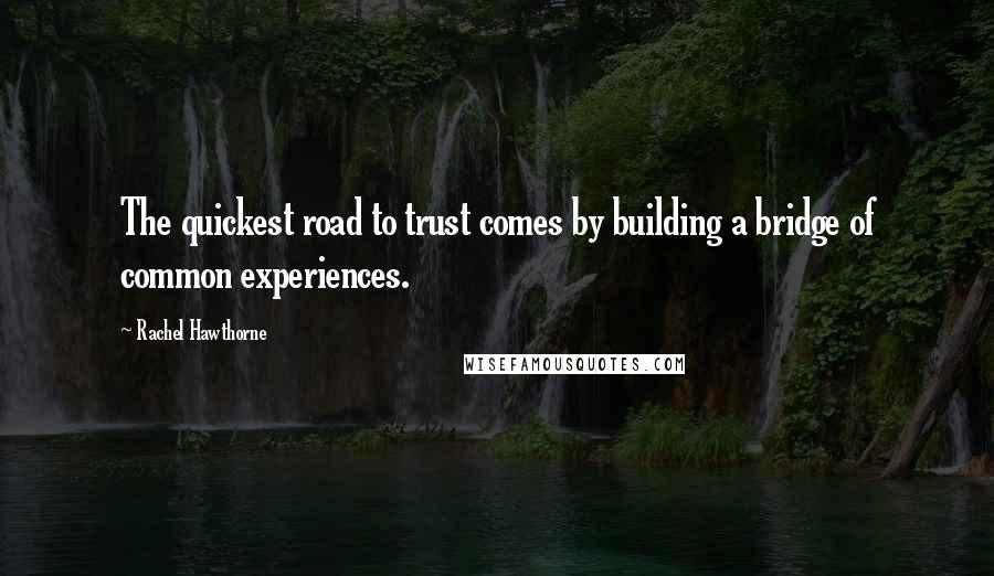 Rachel Hawthorne Quotes: The quickest road to trust comes by building a bridge of common experiences.