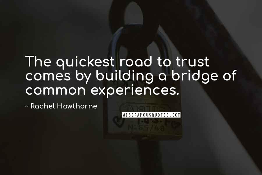 Rachel Hawthorne Quotes: The quickest road to trust comes by building a bridge of common experiences.