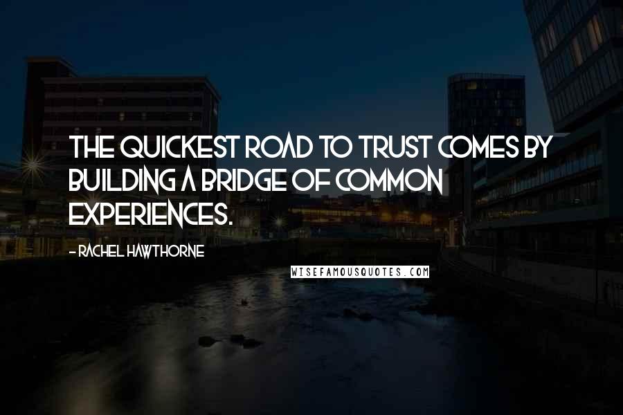 Rachel Hawthorne Quotes: The quickest road to trust comes by building a bridge of common experiences.
