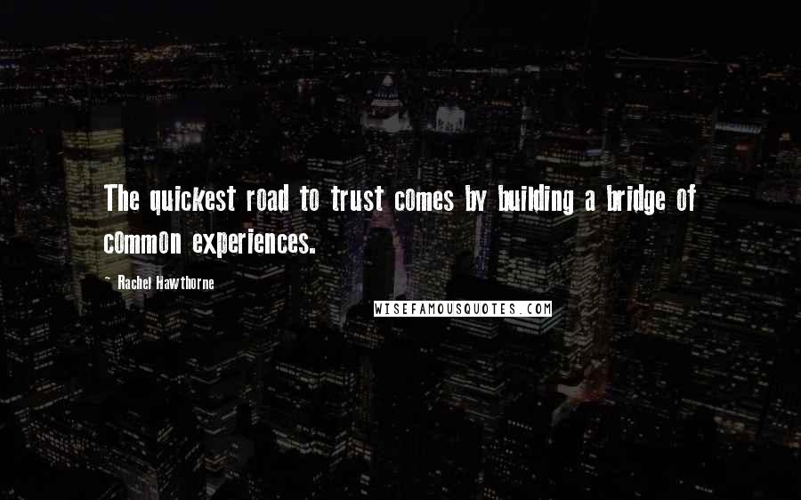 Rachel Hawthorne Quotes: The quickest road to trust comes by building a bridge of common experiences.