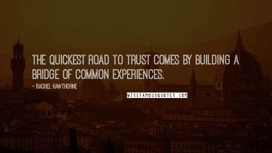 Rachel Hawthorne Quotes: The quickest road to trust comes by building a bridge of common experiences.