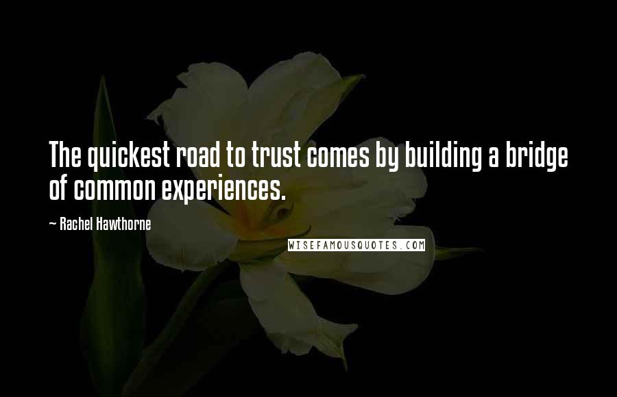 Rachel Hawthorne Quotes: The quickest road to trust comes by building a bridge of common experiences.