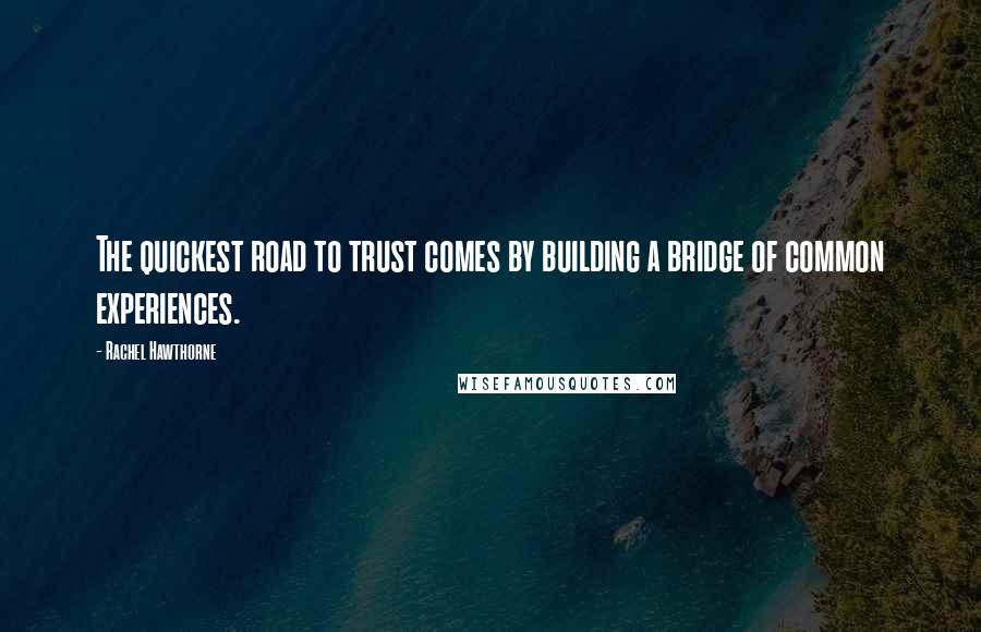 Rachel Hawthorne Quotes: The quickest road to trust comes by building a bridge of common experiences.