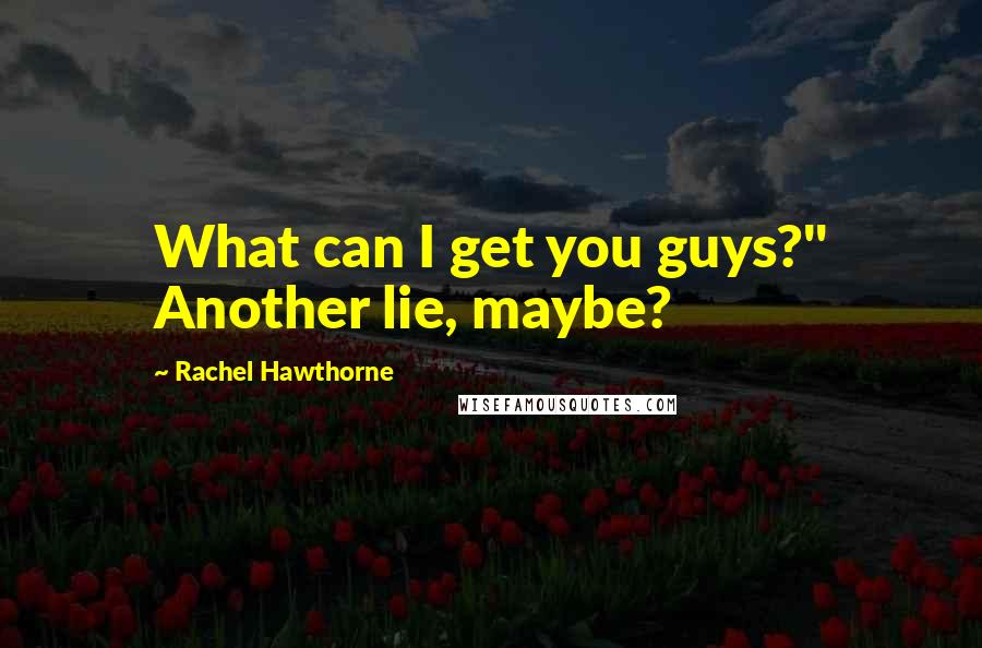 Rachel Hawthorne Quotes: What can I get you guys?" Another lie, maybe?