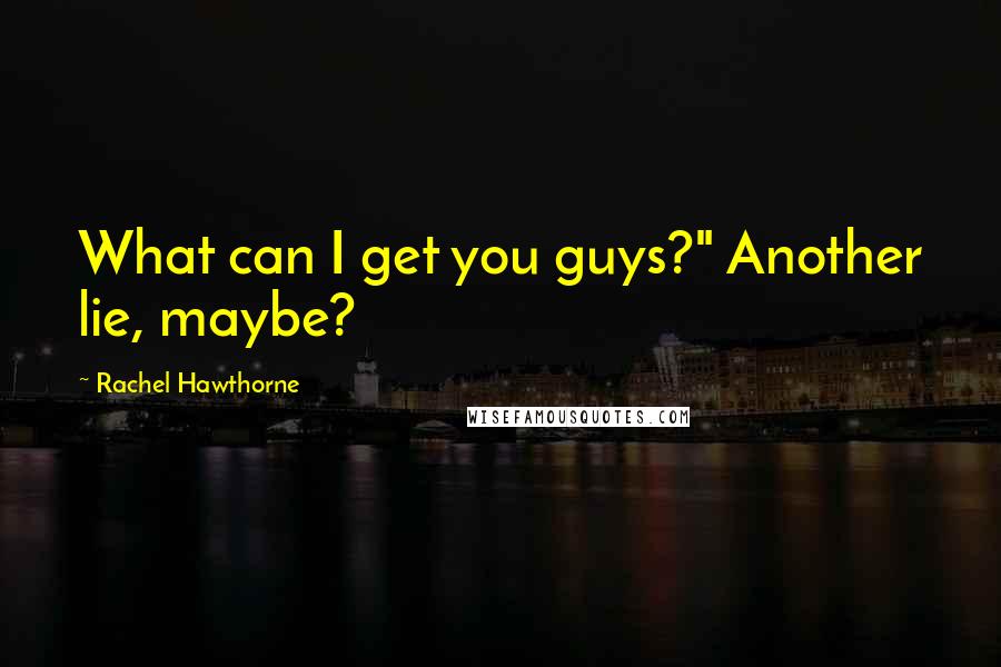 Rachel Hawthorne Quotes: What can I get you guys?" Another lie, maybe?