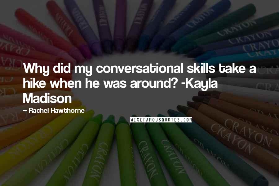 Rachel Hawthorne Quotes: Why did my conversational skills take a hike when he was around? -Kayla Madison