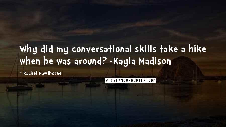 Rachel Hawthorne Quotes: Why did my conversational skills take a hike when he was around? -Kayla Madison