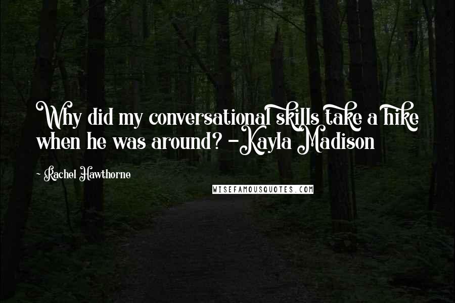 Rachel Hawthorne Quotes: Why did my conversational skills take a hike when he was around? -Kayla Madison