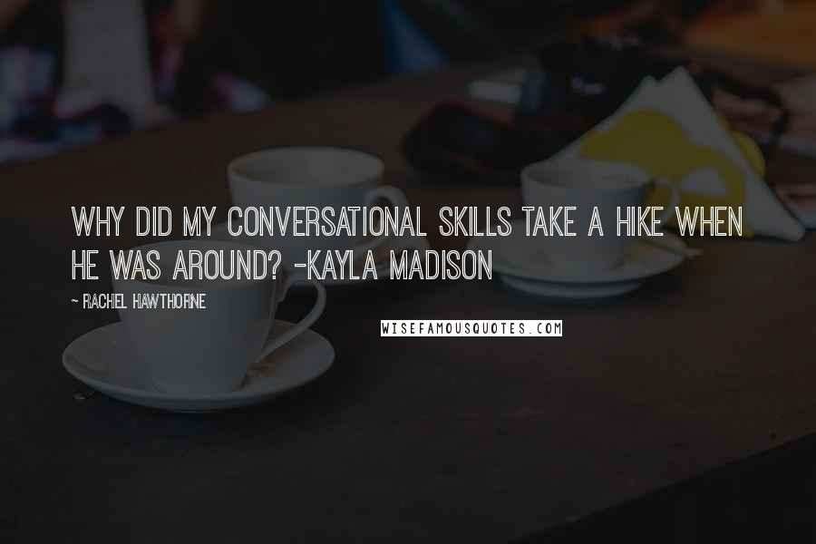 Rachel Hawthorne Quotes: Why did my conversational skills take a hike when he was around? -Kayla Madison