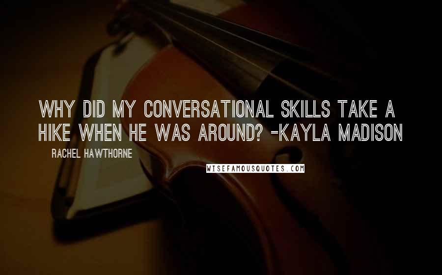 Rachel Hawthorne Quotes: Why did my conversational skills take a hike when he was around? -Kayla Madison