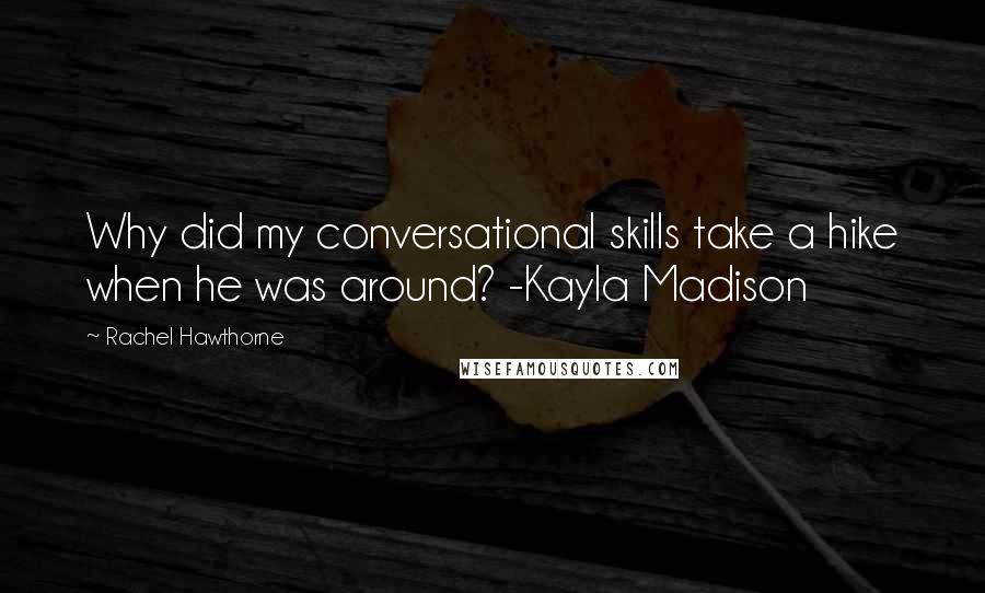 Rachel Hawthorne Quotes: Why did my conversational skills take a hike when he was around? -Kayla Madison