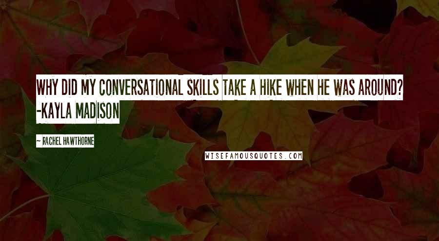 Rachel Hawthorne Quotes: Why did my conversational skills take a hike when he was around? -Kayla Madison