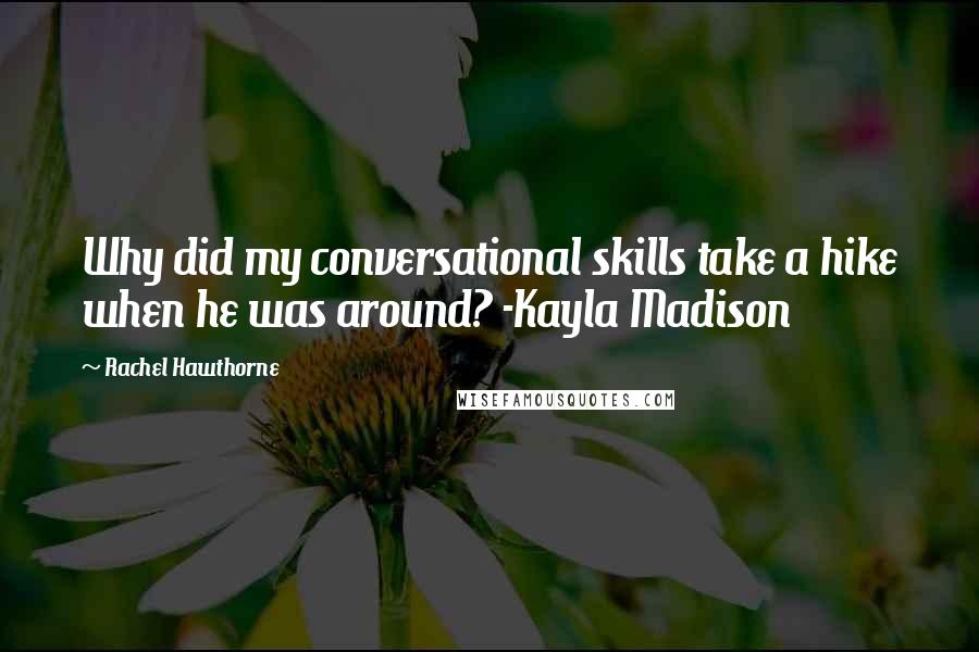 Rachel Hawthorne Quotes: Why did my conversational skills take a hike when he was around? -Kayla Madison