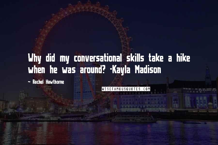 Rachel Hawthorne Quotes: Why did my conversational skills take a hike when he was around? -Kayla Madison