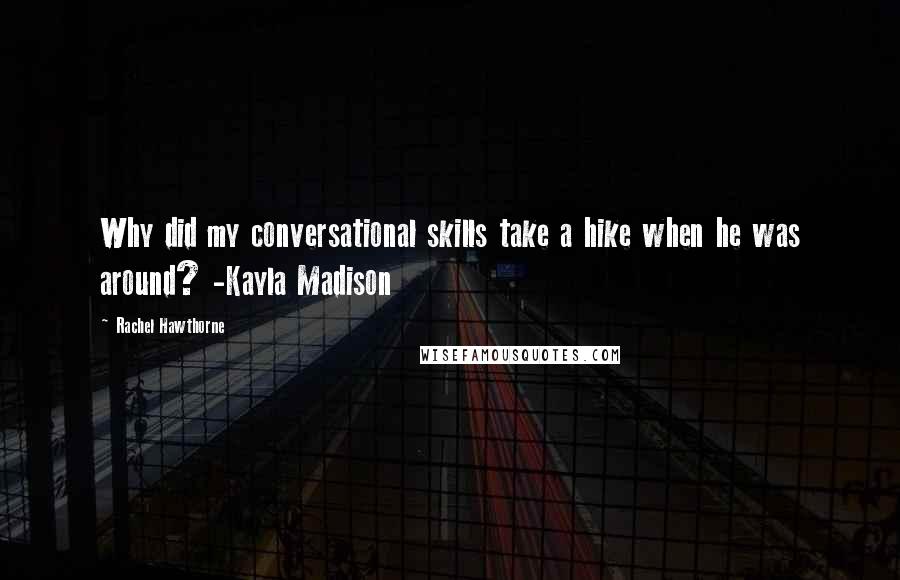 Rachel Hawthorne Quotes: Why did my conversational skills take a hike when he was around? -Kayla Madison