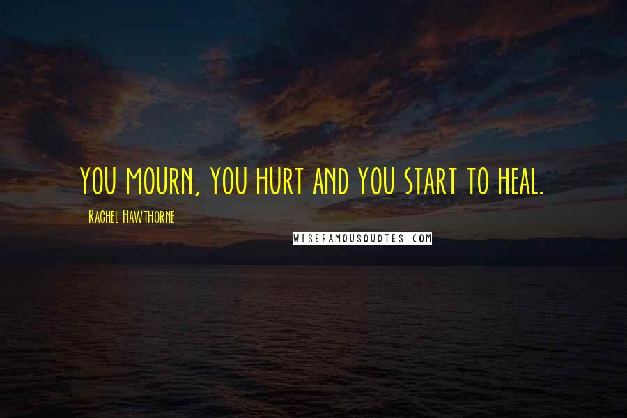 Rachel Hawthorne Quotes: you mourn, you hurt and you start to heal.