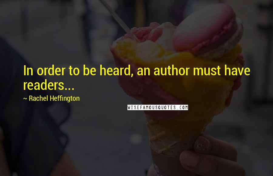Rachel Heffington Quotes: In order to be heard, an author must have readers...
