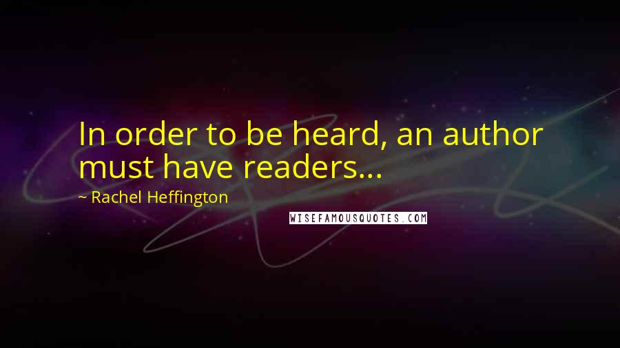 Rachel Heffington Quotes: In order to be heard, an author must have readers...