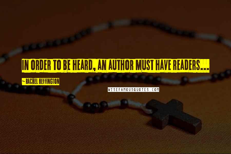 Rachel Heffington Quotes: In order to be heard, an author must have readers...