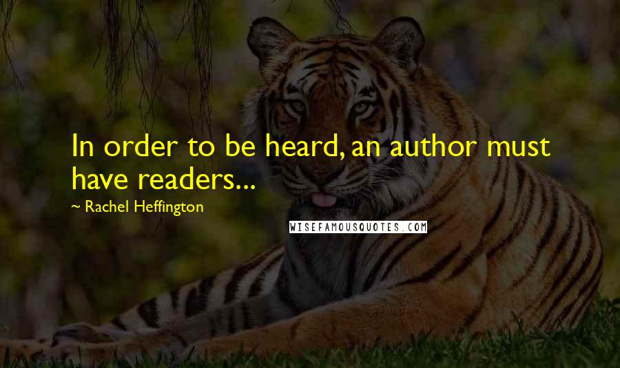 Rachel Heffington Quotes: In order to be heard, an author must have readers...