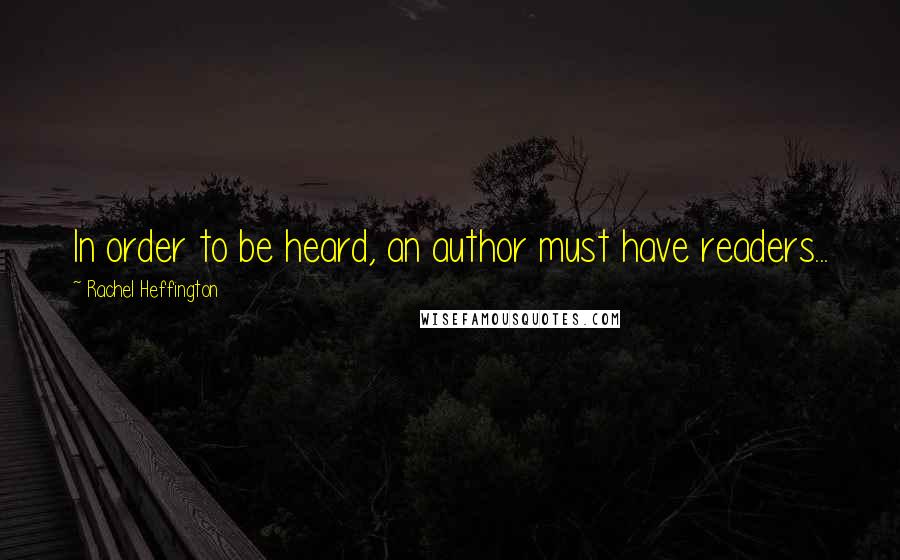Rachel Heffington Quotes: In order to be heard, an author must have readers...