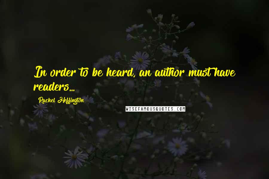 Rachel Heffington Quotes: In order to be heard, an author must have readers...