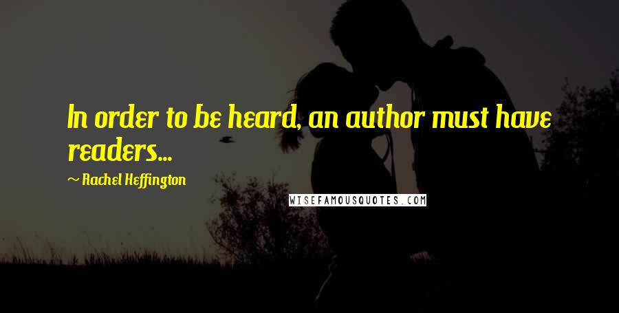 Rachel Heffington Quotes: In order to be heard, an author must have readers...