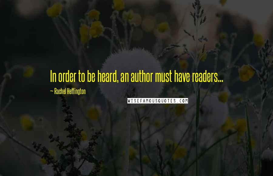 Rachel Heffington Quotes: In order to be heard, an author must have readers...