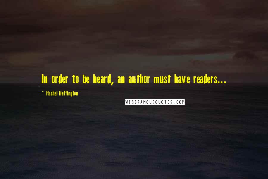 Rachel Heffington Quotes: In order to be heard, an author must have readers...