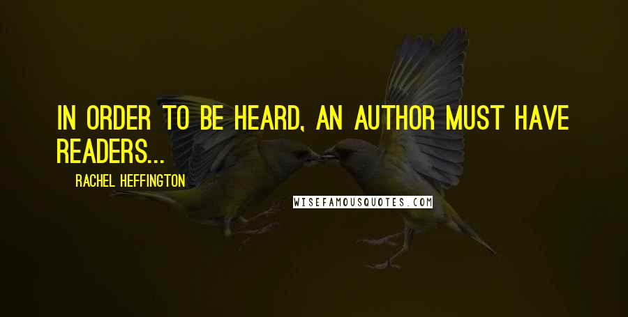 Rachel Heffington Quotes: In order to be heard, an author must have readers...
