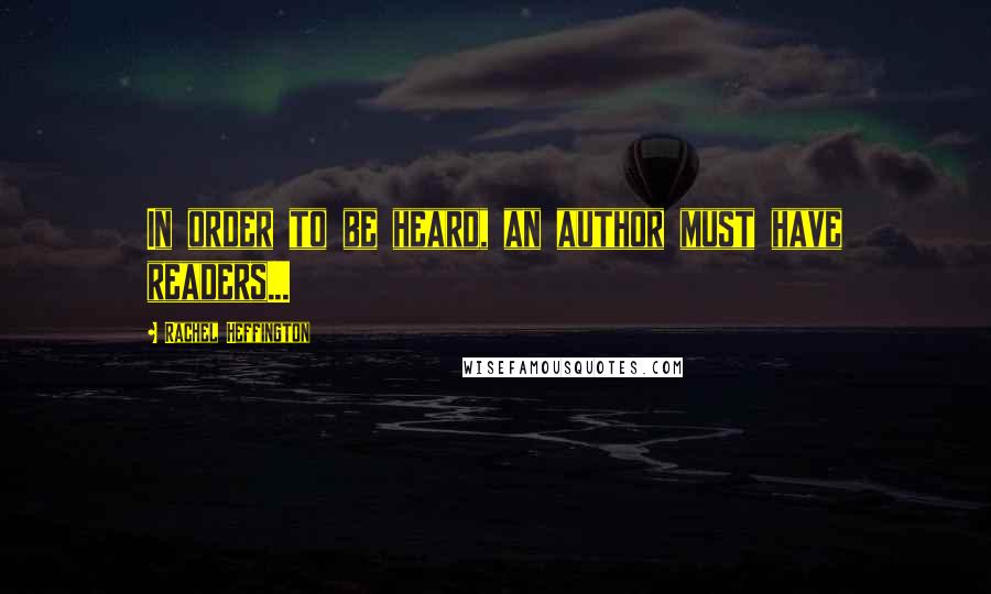 Rachel Heffington Quotes: In order to be heard, an author must have readers...
