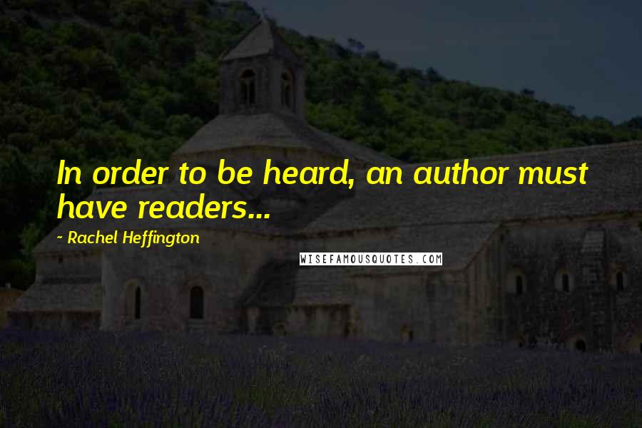 Rachel Heffington Quotes: In order to be heard, an author must have readers...