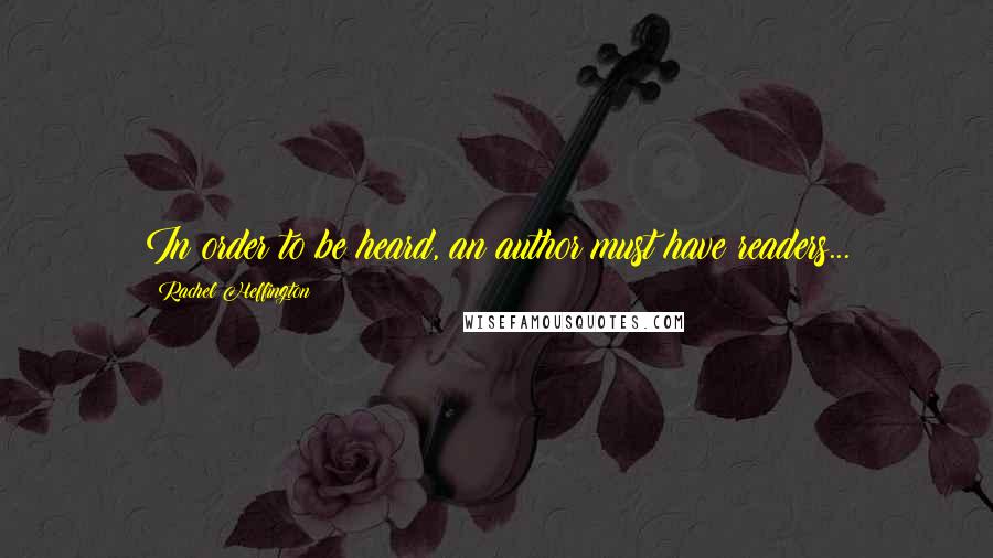 Rachel Heffington Quotes: In order to be heard, an author must have readers...