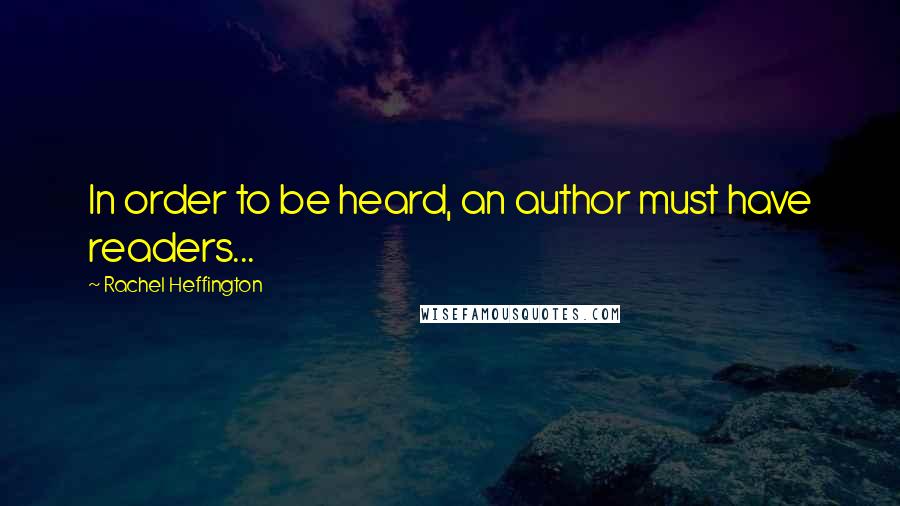 Rachel Heffington Quotes: In order to be heard, an author must have readers...
