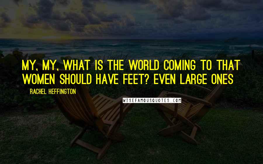 Rachel Heffington Quotes: My, my, what is the world coming to that women should have feet? Even large ones