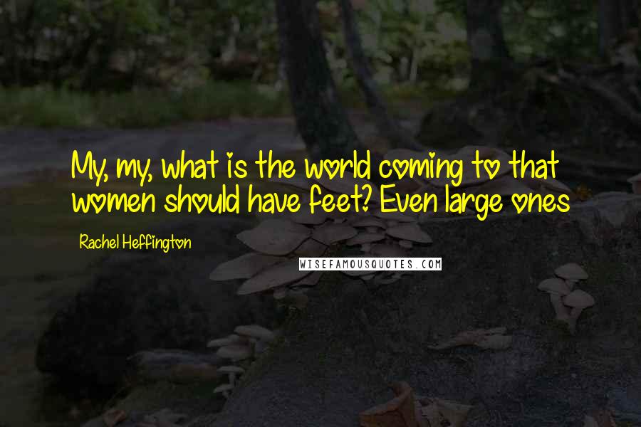 Rachel Heffington Quotes: My, my, what is the world coming to that women should have feet? Even large ones