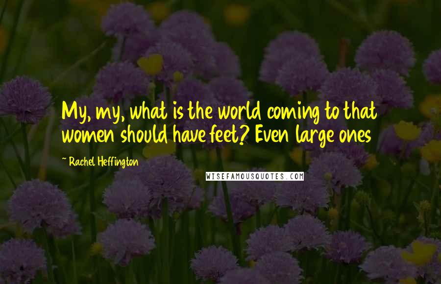 Rachel Heffington Quotes: My, my, what is the world coming to that women should have feet? Even large ones