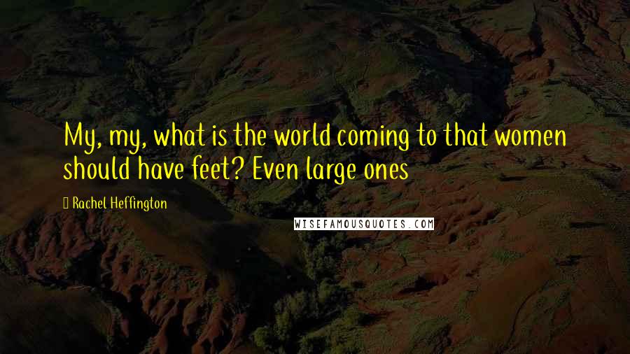 Rachel Heffington Quotes: My, my, what is the world coming to that women should have feet? Even large ones