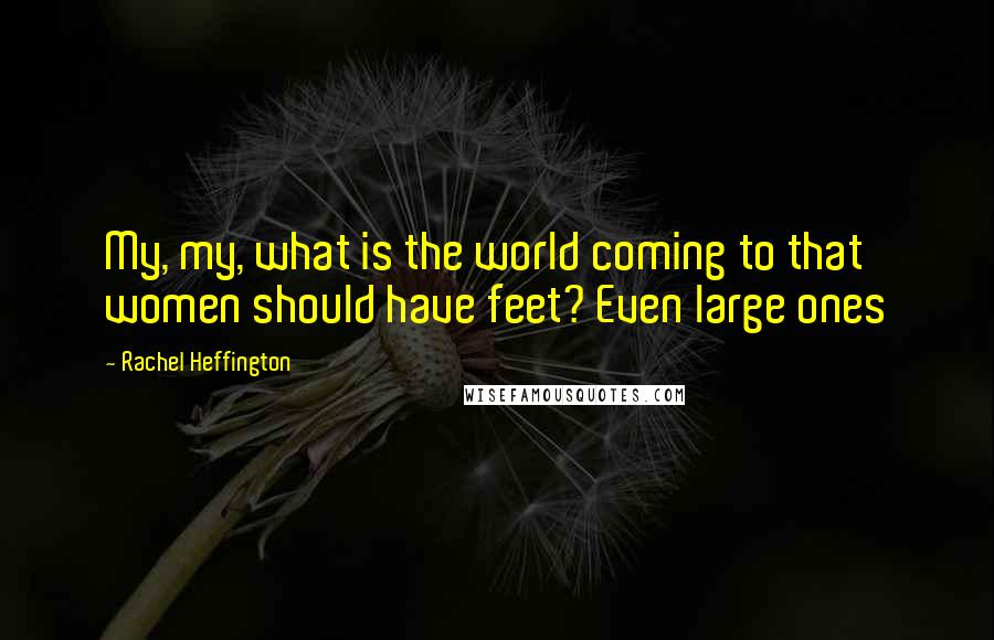 Rachel Heffington Quotes: My, my, what is the world coming to that women should have feet? Even large ones