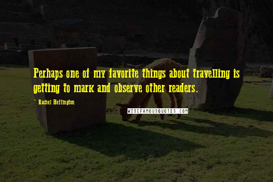 Rachel Heffington Quotes: Perhaps one of my favorite things about travelling is getting to mark and observe other readers.