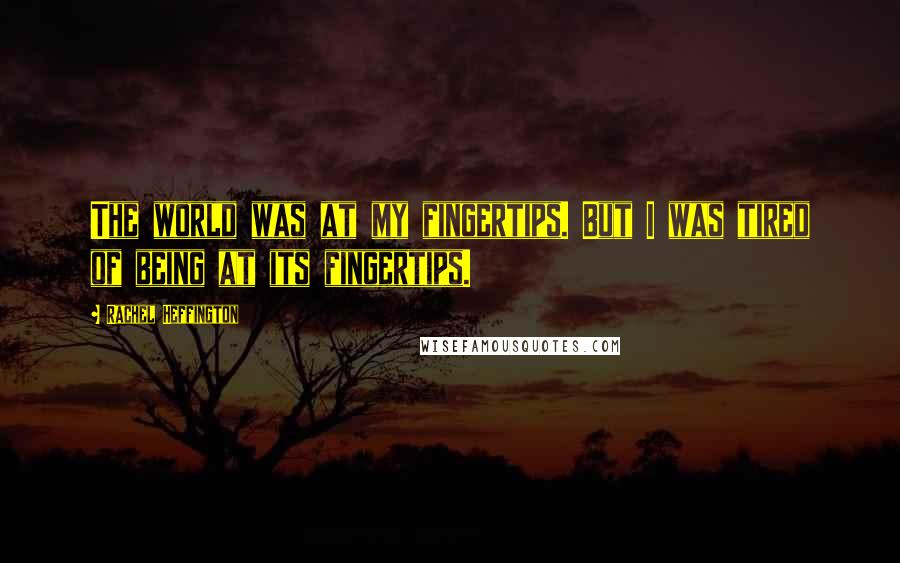 Rachel Heffington Quotes: The world was at my fingertips. But I was tired of being at its fingertips.