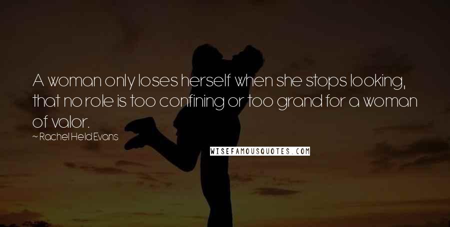 Rachel Held Evans Quotes: A woman only loses herself when she stops looking, that no role is too confining or too grand for a woman of valor.